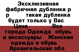 Эксклюзивная фабричная дубленка р-р 40-44, такая дубленка будет только у Вас › Цена ­ 23 500 - Все города Одежда, обувь и аксессуары » Женская одежда и обувь   . Архангельская обл.,Пинежский 